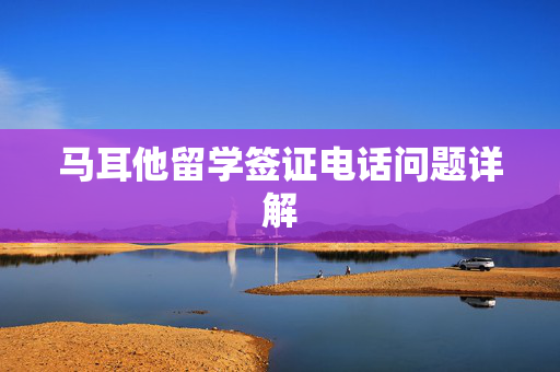 马耳他留学签证电话问题详解