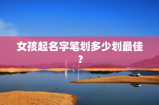 女孩起名字笔划多少划最佳？