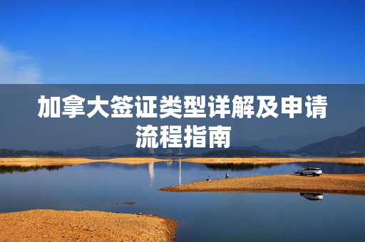 加拿大签证类型详解及申请流程指南