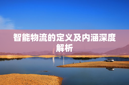 智能物流的定义及内涵深度解析