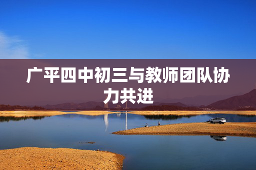 广平四中初三与教师团队协力共进
