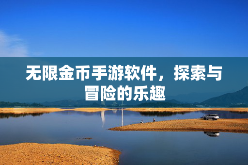 无限金币手游软件，探索与冒险的乐趣