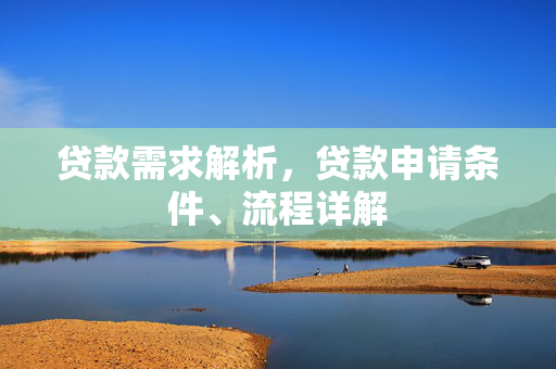 贷款需求解析，贷款申请条件、流程详解