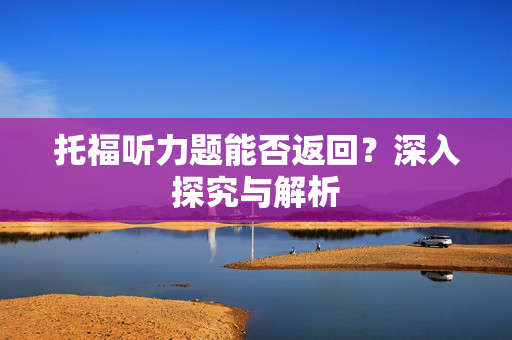 托福听力题能否返回？深入探究与解析