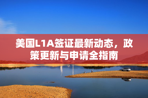 美国L1A签证最新动态，政策更新与申请全指南