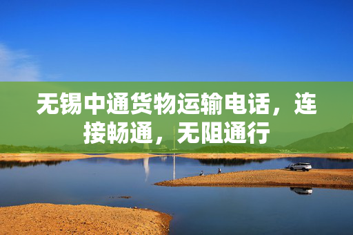 无锡中通货物运输电话，连接畅通，无阻通行
