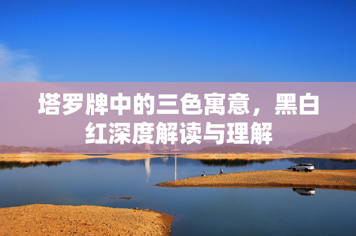 塔罗牌中的三色寓意，黑白红深度解读与理解