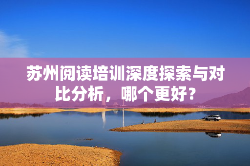 苏州阅读培训深度探索与对比分析，哪个更好？