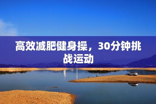 高效减肥健身操，30分钟挑战运动
