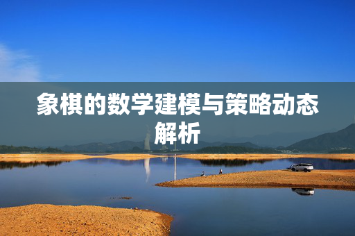 象棋的数学建模与策略动态解析