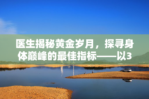 医生揭秘黄金岁月，探寻身体巅峰的最佳指标——以35岁为例