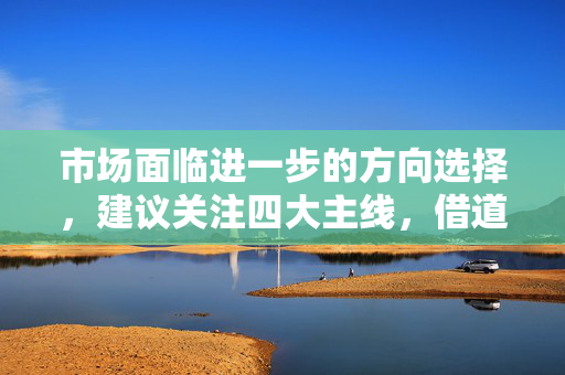 市场面临进一步的方向选择，建议关注四大主线，借道A50ETF华宝（159596）布局