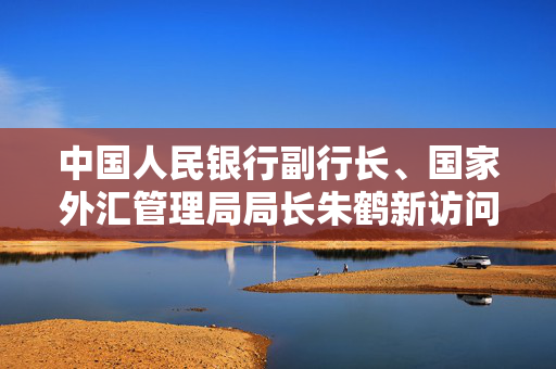 中国人民银行副行长、国家外汇管理局局长朱鹤新访问日本相关机构