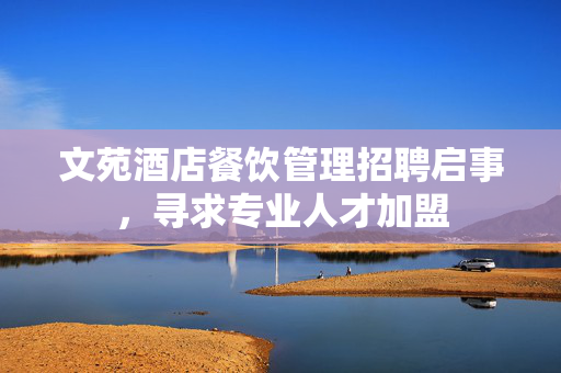 文苑酒店餐饮管理招聘启事，寻求专业人才加盟