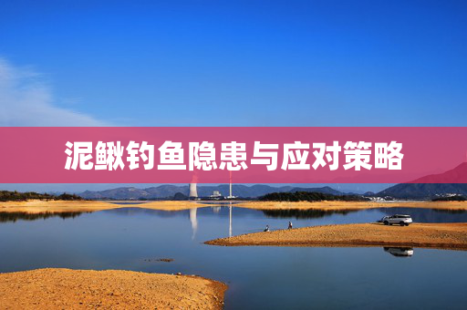 泥鳅钓鱼隐患与应对策略