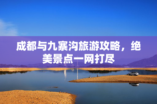 成都与九寨沟旅游攻略，绝美景点一网打尽