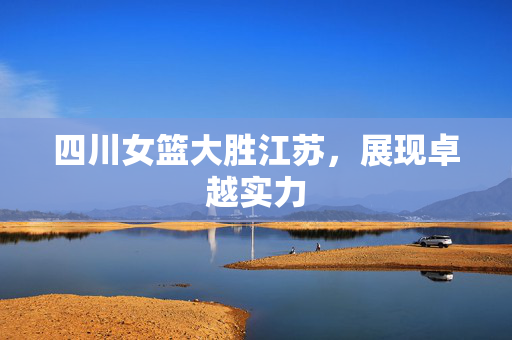 四川女篮大胜江苏，展现卓越实力