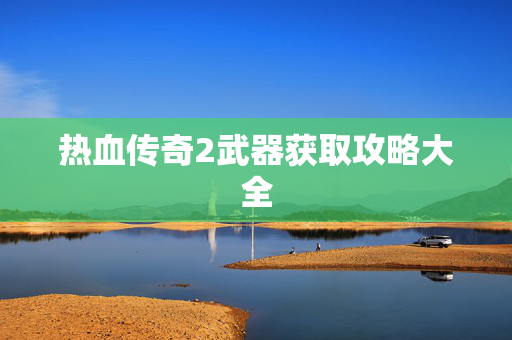 热血传奇2武器获取攻略大全
