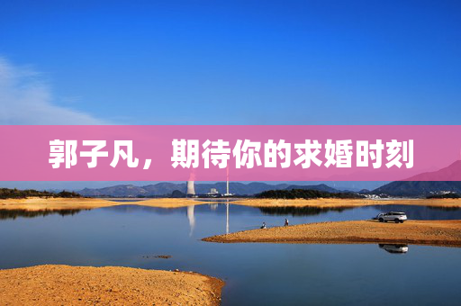 郭子凡，期待你的求婚时刻