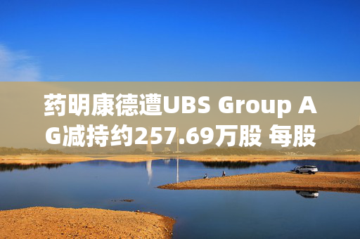 药明康德遭UBS Group AG减持约257.69万股 每股作价约46.87港元