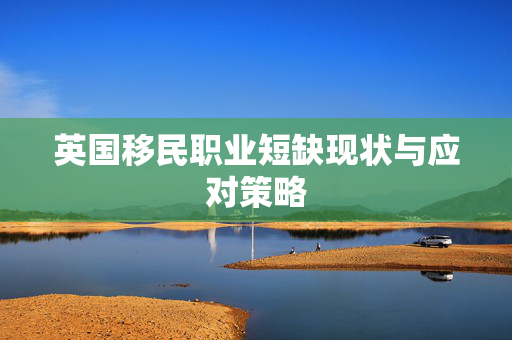 英国移民职业短缺现状与应对策略