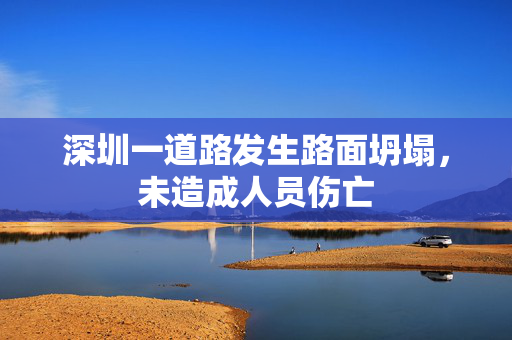 深圳一道路发生路面坍塌，未造成人员伤亡