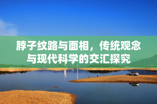 脖子纹路与面相，传统观念与现代科学的交汇探究