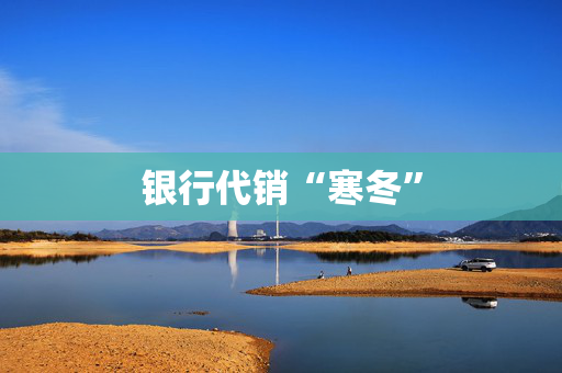 银行代销“寒冬”