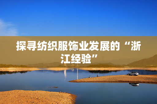 探寻纺织服饰业发展的“浙江经验”