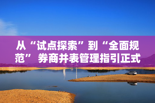 从“试点探索”到“全面规范” 券商并表管理指引正式发布