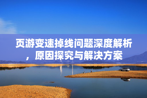 页游变速掉线问题深度解析，原因探究与解决方案