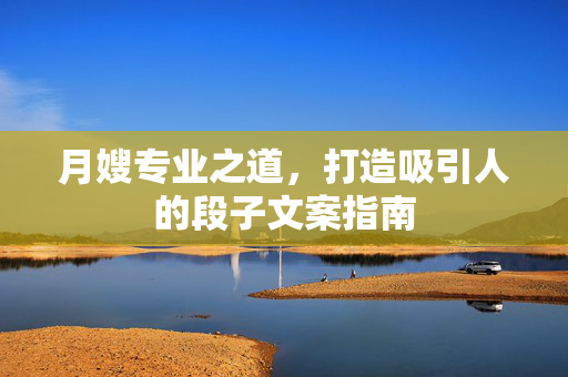月嫂专业之道，打造吸引人的段子文案指南