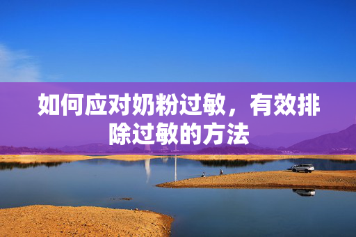 如何应对奶粉过敏，有效排除过敏的方法
