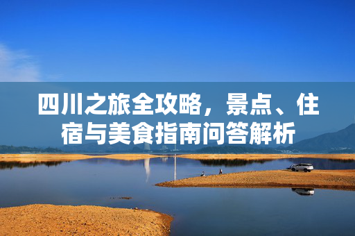 四川之旅全攻略，景点、住宿与美食指南问答解析