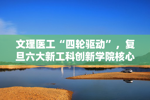 文理医工“四轮驱动”，复旦六大新工科创新学院核心团队均亮相