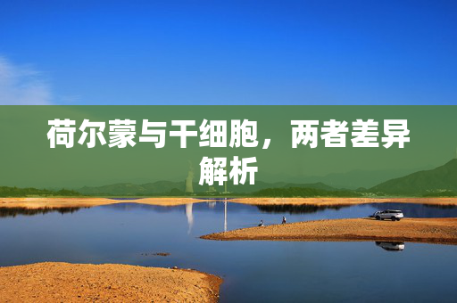 荷尔蒙与干细胞，两者差异解析