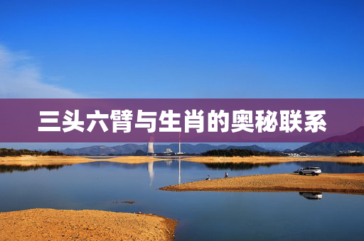 三头六臂与生肖的奥秘联系