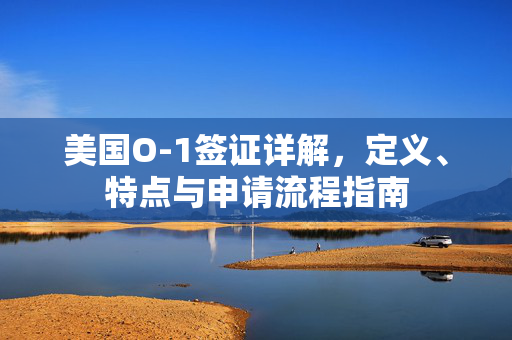 美国O-1签证详解，定义、特点与申请流程指南