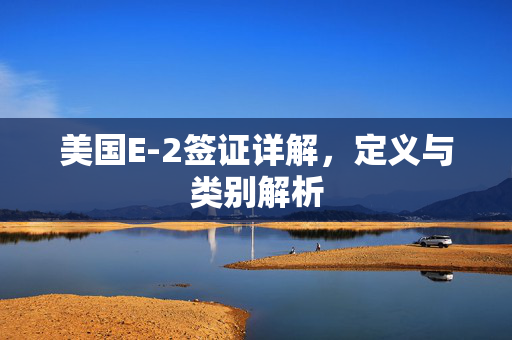美国E-2签证详解，定义与类别解析