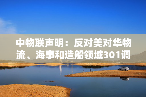 中物联声明：反对美对华物流、海事和造船领域301调查措施