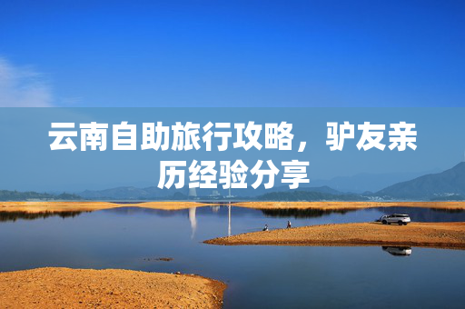 云南自助旅行攻略，驴友亲历经验分享