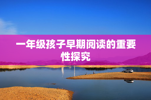 一年级孩子早期阅读的重要性探究
