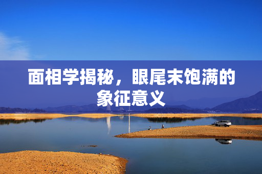 面相学揭秘，眼尾末饱满的象征意义