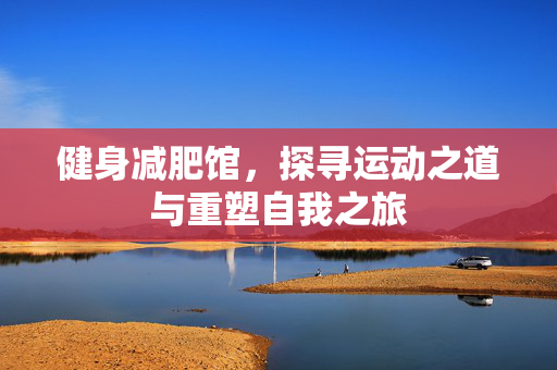 健身减肥馆，探寻运动之道与重塑自我之旅