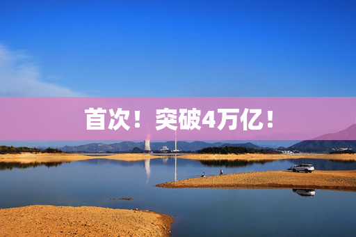 首次！突破4万亿！