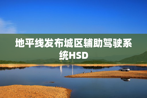 地平线发布城区辅助驾驶系统HSD