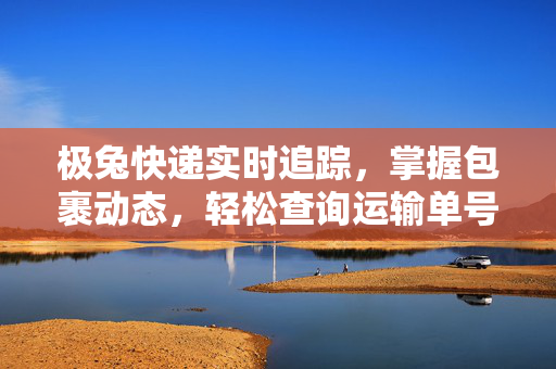 极兔快递实时追踪，掌握包裹动态，轻松查询运输单号