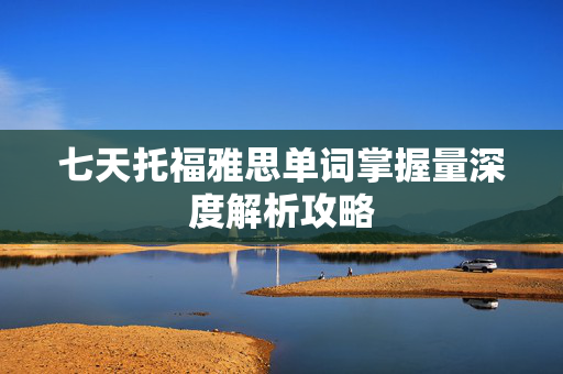 七天托福雅思单词掌握量深度解析攻略