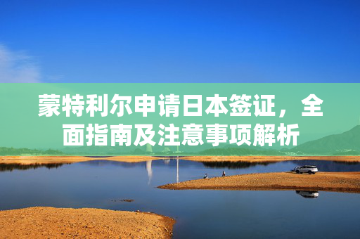 蒙特利尔申请日本签证，全面指南及注意事项解析