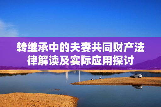 转继承中的夫妻共同财产法律解读及实际应用探讨